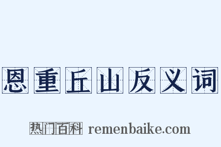 恩重丘山反义词是什么意思的图片